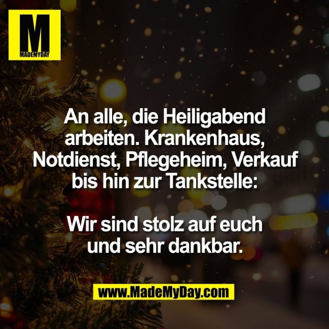 An alle, die Heiligabend<br />
arbeiten. Krankenhaus,<br />
Notdienst, Pflegeheim, Verkauf<br />
bis hin zur Tankstelle:<br />
<br />
Wir sind stolz auf euch<br />
und sehr dankbar.