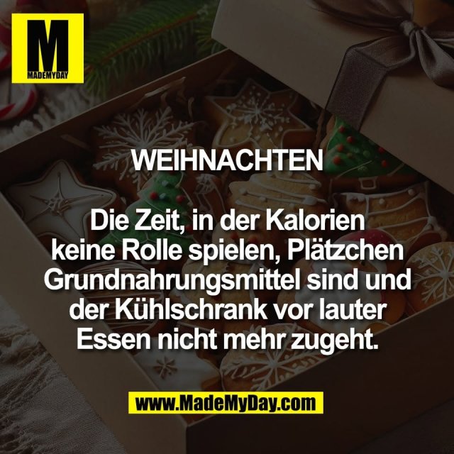 WEIHNACHTEN<br />
<br />
Die Zeit, in der Kalorien<br />
keine Rolle spielen, Plätzchen<br />
Grundnahrungsmittel sind und<br />
der Kühlschrank vor lauter<br />
Essen nicht mehr zugeht.