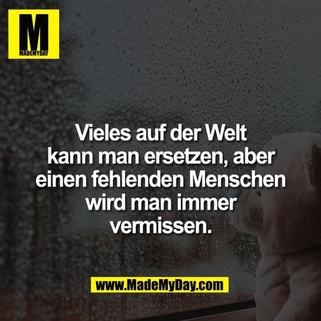 Vieles auf der Welt<br />
kann man ersetzen, aber<br />
einen fehlenden Menschen<br />
wird man immer<br />
vermissen.