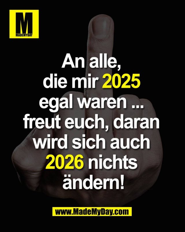 An alle, <br />
die mir 2025 <br />
egal waren ... <br />
freut euch, daran <br />
wird sich auch <br />
2026 nichts <br />
&auml;ndern!