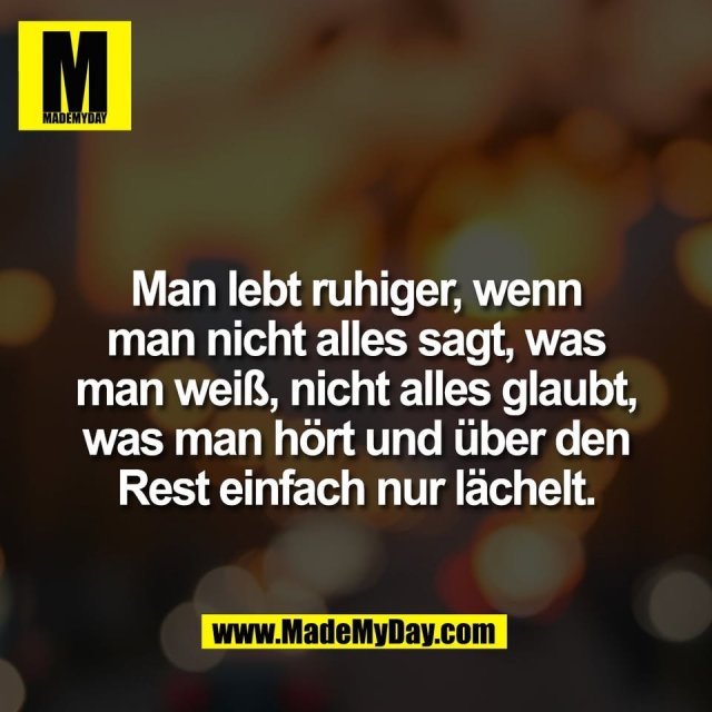 Man lebt ruhiger, wenn<br />
man nicht alles sagt, was<br />
man weiß, nicht alles glaubt,<br />
was man hört und über den<br />
Rest einfach nur lächelt.