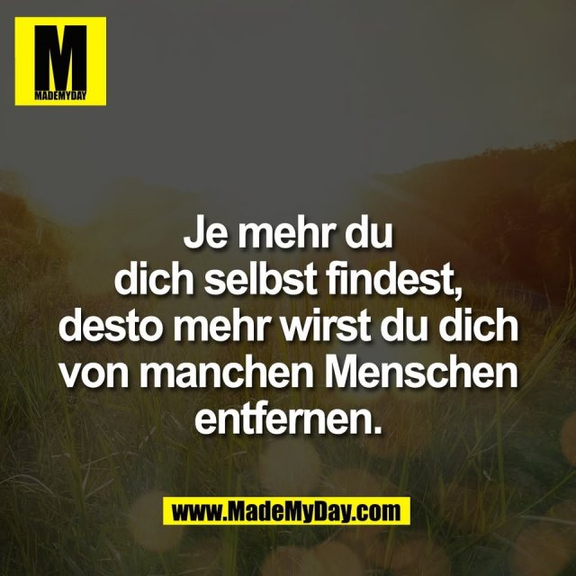 Je mehr du<br />
dich selbst findest,<br />
desto mehr wirst du dich<br />
von manchen Menschen<br />
entfernen.