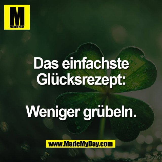 Das einfachste<br />
Glücksrezept:<br />
<br />
Weniger grübeln.