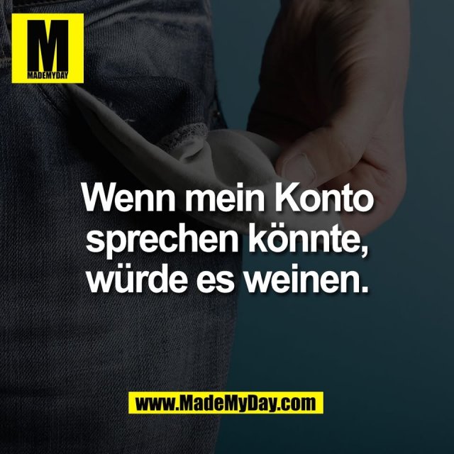 Wenn mein Konto<br />
sprechen könnte,<br />
würde es weinen.