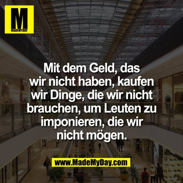 Mit dem Geld, das<br />
wir nicht haben, kaufen<br />
wir Dinge, die wir nicht<br />
brauchen, um Leuten zu<br />
imponieren, die wir<br />
nicht mögen.