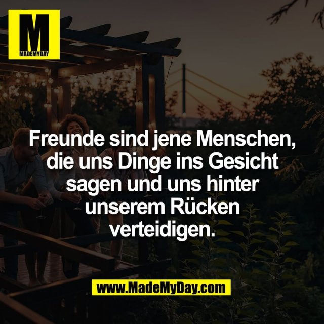 Freunde sind jene Menschen,<br />
die uns Dinge ins Gesicht<br />
sagen und uns hinter<br />
unserem Rücken<br />
verteidigen.