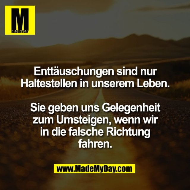 Enttäuschungen sind nur<br />
Haltestellen in unserem Leben.<br />
<br />
Sie geben uns Gelegenheit<br />
zum Umsteigen, wenn wir<br />
in die falsche Richtung<br />
fahren.