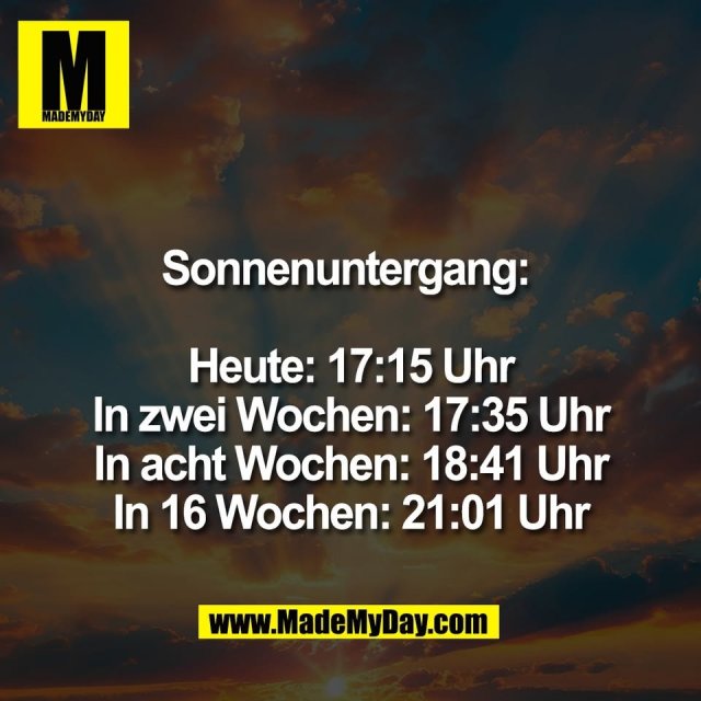 Sonnenuntergang: <br />
<br />
Heute: 17:15 Uhr<br />
In zwei Wochen: 17:35 Uhr<br />
In acht Wochen: 18:41 Uhr<br />
In 16 Wochen: 21:01 Uhr