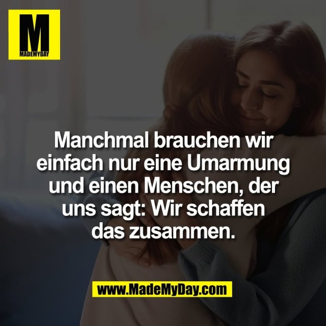 Manchmal brauchen wir<br />
einfach nur eine Umarmung<br />
und einen Menschen, der<br />
uns sagt: Wir schaffen<br />
das zusammen.