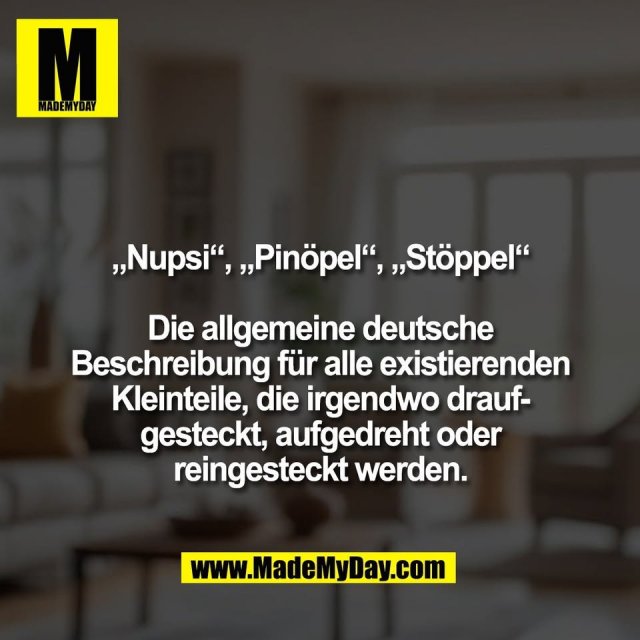 „Nupsi“, „Pinöpel“, „Stöppel“<br />
<br />
Die allgemeine deutsche<br />
Beschreibung für alle existierenden<br />
Kleinteile, die irgendwo drauf-<br />
gesteckt, aufgedreht oder<br />
reingesteckt werden.