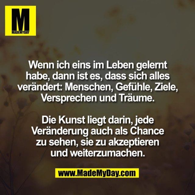 Wenn ich eins im Leben gelernt<br />
habe, dann ist es, dass sich alles<br />
verändert: Menschen, Gefühle, Ziele,<br />
Versprechen und Träume.<br />
<br />
Die Kunst liegt darin, jede<br />
Veränderung auch als Chance<br />
zu sehen, sie zu akzeptieren<br />
und weiterzumachen.