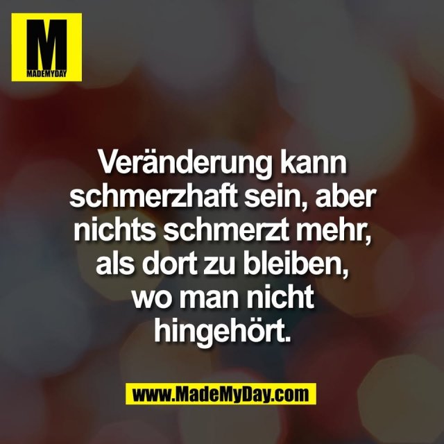 Veränderung kann<br />
schmerzhaft sein, aber<br />
nichts schmerzt mehr,<br />
als dort zu bleiben,<br />
wo man nicht<br />
hingehört.