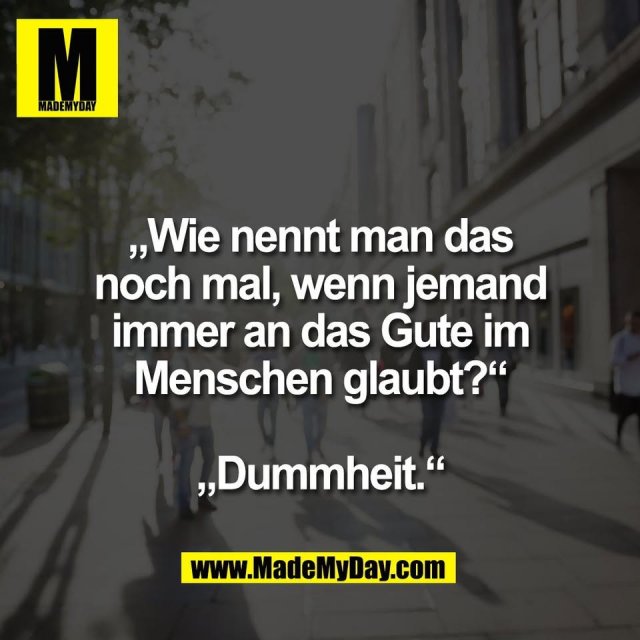 „Wie nennt man das<br />
noch mal, wenn jemand<br />
immer an das Gute im<br />
Menschen glaubt?“<br />
<br />
„Dummheit.“