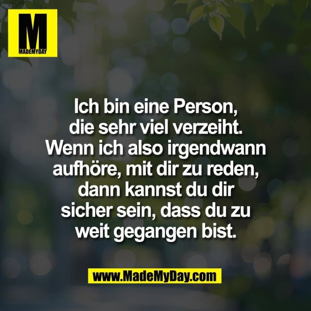 Ich bin eine Person,<br />
die sehr viel verzeiht.<br />
Wenn ich also irgendwann<br />
aufhöre, mit dir zu reden,<br />
dann kannst du dir<br />
sicher sein, dass du zu<br />
weit gegangen bist.