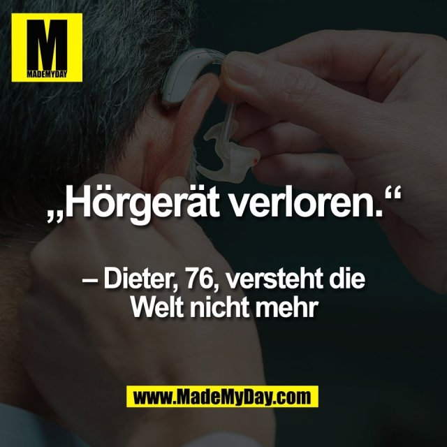 „Hörgerät verloren.“<br />
<br />
– Dieter, 76, versteht die<br />
Welt nicht mehr