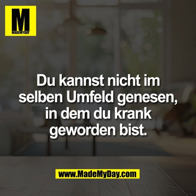 Du kannst nicht im<br />
selben Umfeld genesen,<br />
in dem du krank<br />
geworden bist.