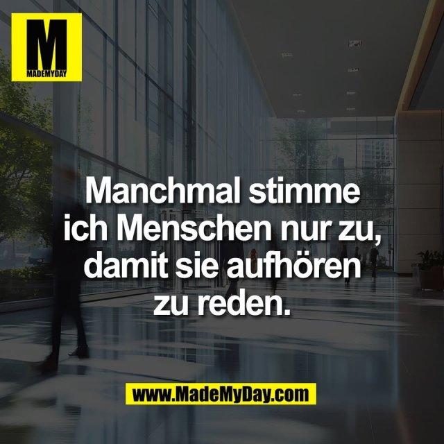 Manchmal stimme<br />
ich Menschen nur zu,<br />
damit sie aufhören<br />
zu reden.