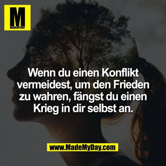 Wenn du einen Konflikt<br />
vermeidest, um den Frieden<br />
zu wahren, fängst du einen<br />
Krieg in dir selbst an.