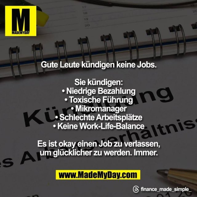 Gute Leute kündigen keine Jobs.<br />
<br />
Sie kündigen:<br />
• Niedrige Bezahlung<br />
• Toxische Führung<br />
• Mikromanager<br />
• Schlechte Arbeitsplätze<br />
• Keine Work-Life-Balance<br />
<br />
Es ist okay einen Job zu verlassen,<br />
um glücklicher zu werden. Immer.<br />
<br />
Threads: finance_made_simple_