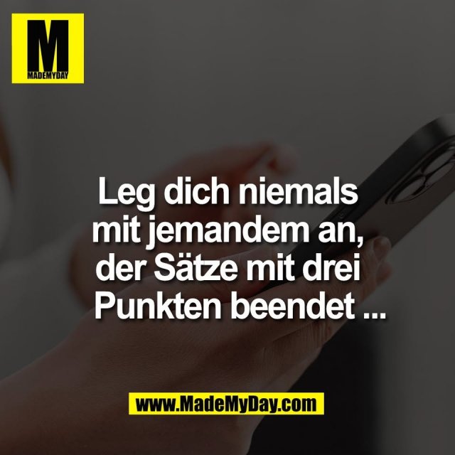 Leg dich niemals<br />
mit jemandem an,<br />
der Sätze mit drei<br />
Punkten beendet ...