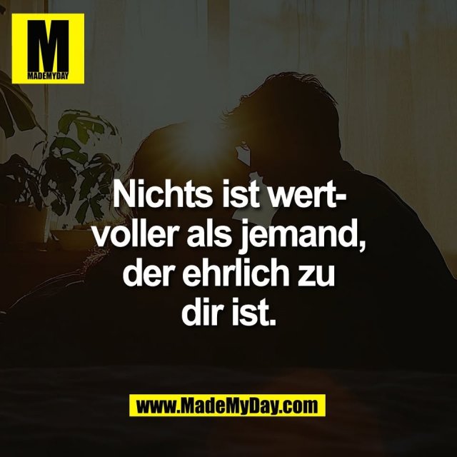 Nichts ist wert-<br />
voller als jemand,<br />
der ehrlich zu<br />
dir ist.