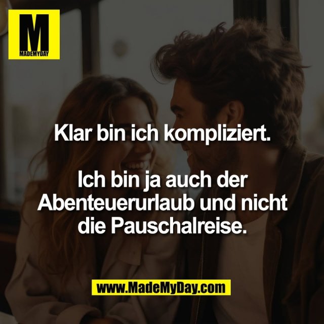 Klar bin ich kompliziert.<br />
<br />
Ich bin ja auch der<br />
Abenteuerurlaub und nicht<br />
die Pauschalreise.