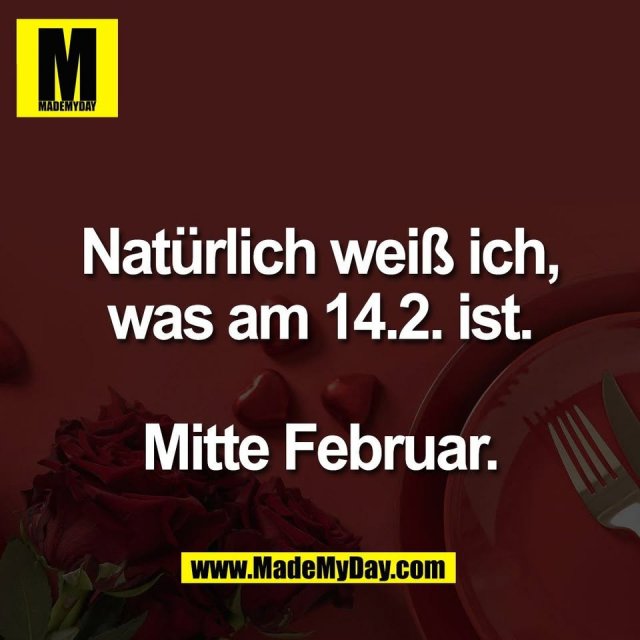 Natürlich weiß ich,<br />
was am 14.2. ist.<br />
<br />
Mitte Februar.