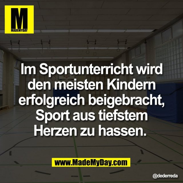 Im Sportunterricht wird<br />
den meisten Kindern<br />
erfolgreich beigebracht,<br />
Sport aus tiefstem<br />
Herzen zu hassen.