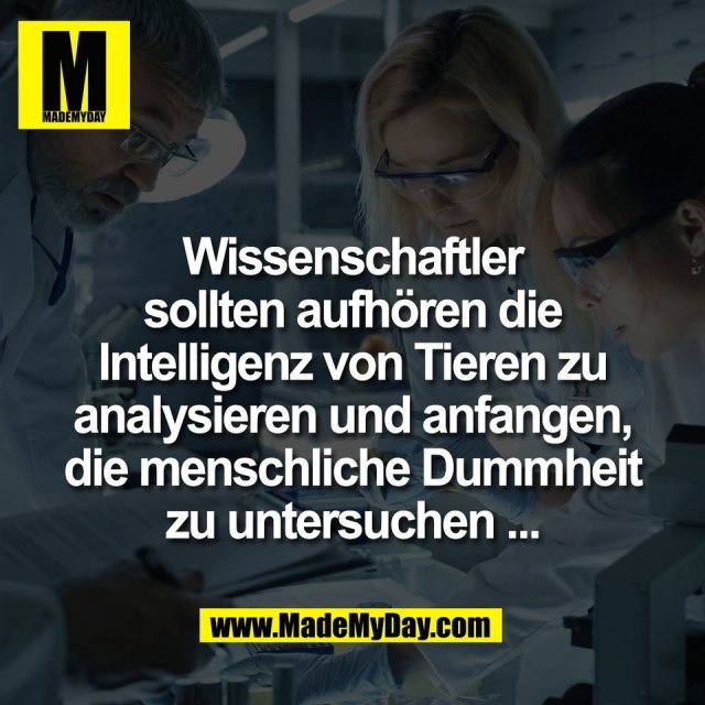 Wissenschaftler<br />
sollten aufhören die<br />
Intelligenz von Tieren zu<br />
analysieren und anfangen,<br />
die menschliche Dummheit<br />
zu untersuchen ...