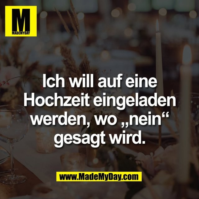 Ich will auf eine<br />
Hochzeit eingeladen<br />
werden, wo „nein“<br />
gesagt wird.