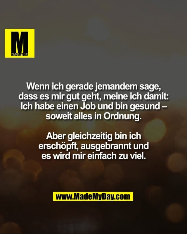 Wenn ich gerade jemandem sage,<br />
dass es mir gut geht, meine ich damit:<br />
Ich habe einen Job und bin gesund –<br />
soweit alles in Ordnung.<br />
<br />
Aber gleichzeitig bin ich<br />
erschöpft, ausgebrannt und<br />
es wird mir einfach zu viel.