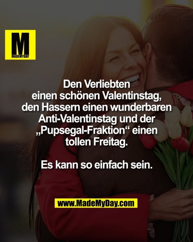 Den Verliebten<br />
einen schönen Valentinstag,<br />
den Hassern einen wunderbaren<br />
Anti-Valentinstag und der<br />
„Pupsegal-Fraktion“ einen<br />
tollen Freitag.<br />
<br />
Es kann so einfach sein.