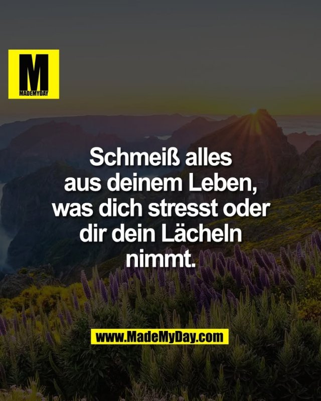 Schmeiß alles<br />
aus deinem Leben,<br />
was dich stresst oder<br />
dir dein Lächeln<br />
nimmt.