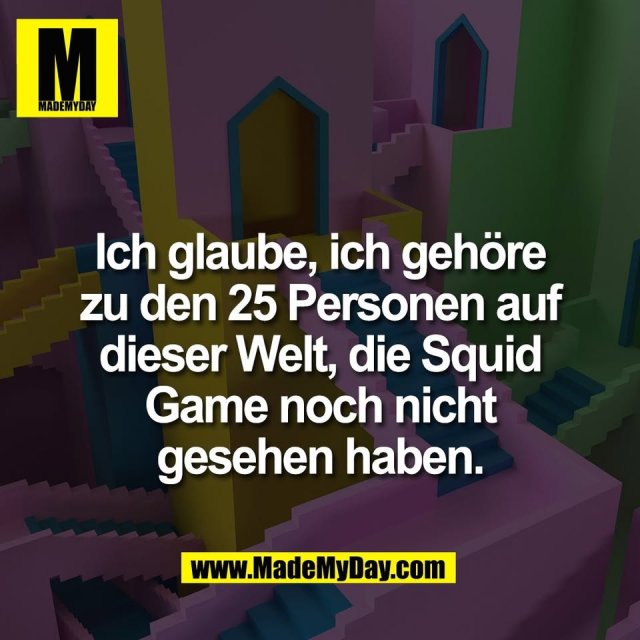 Ich glaube, ich gehöre<br />
zu den 25 Personen auf<br />
dieser Welt, die Squid<br />
Game noch nicht<br />
gesehen haben.