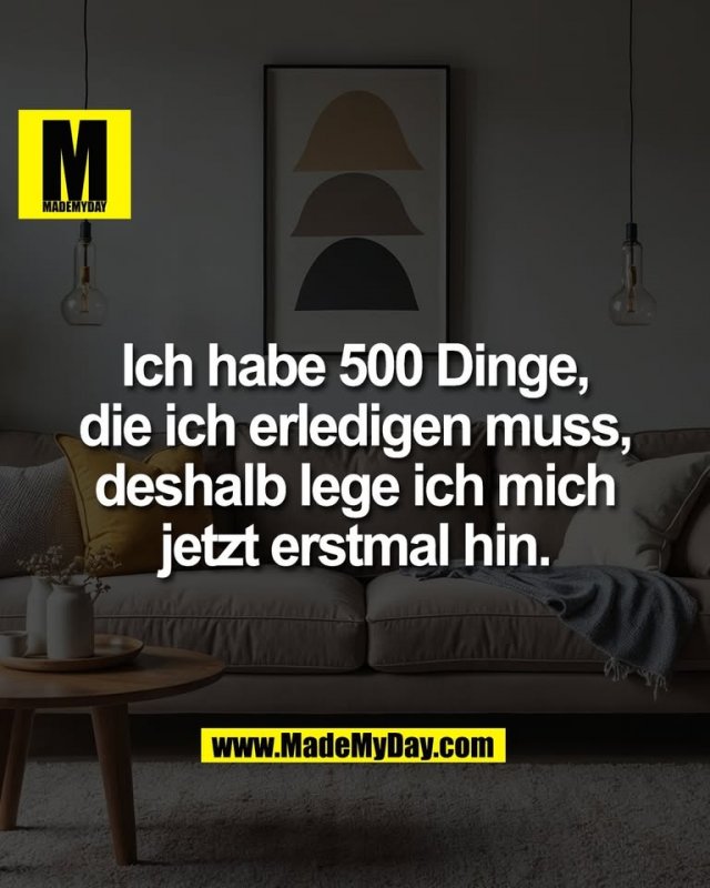 Ich habe 500 Dinge,<br />
die ich erledigen muss,<br />
deshalb lege ich mich<br />
jetzt erstmal hin.