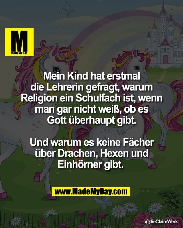 Mein Kind hat erstmal<br />
die Lehrerin gefragt, warum<br />
Religion ein Schulfach ist, wenn<br />
man gar nicht weiß, ob es<br />
Gott überhaupt gibt.<br />
<br />
Und warum es keine Fächer<br />
über Drachen, Hexen und<br />
Einhörner gibt.