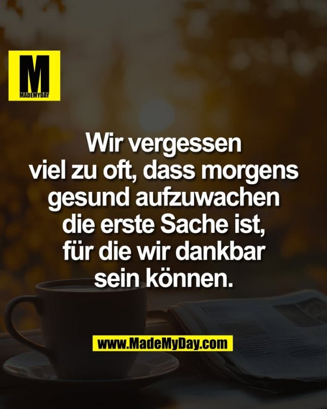 Wir vergessen<br />
viel zu oft, dass morgens<br />
gesund aufzuwachen<br />
die erste Sache ist,<br />
für die wir dankbar<br />
sein können.