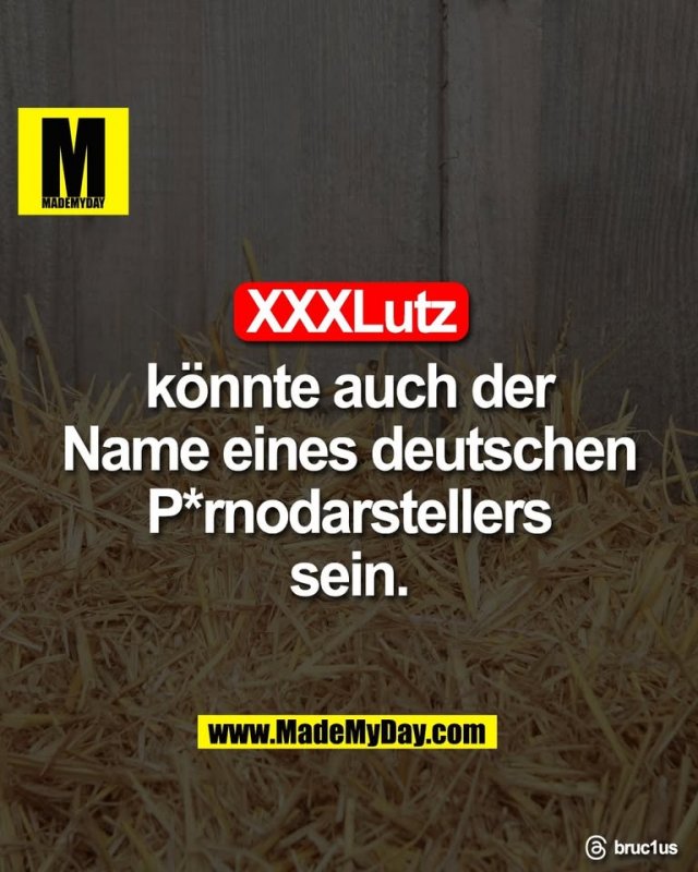 XXXLutz<br />
könnte auch der<br />
Name eines deutschen<br />
P*rnodarstellers<br />
sein.<br />
<br />
Threads: bruc1us