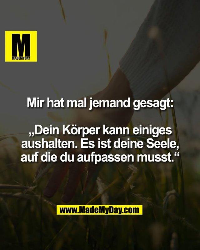 Mir hat mal jemand gesagt:<br />
<br />
„Dein Körper kann einiges<br />
aushalten. Es ist deine Seele,<br />
auf die du aufpassen musst.“