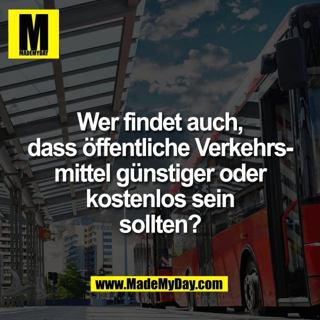 Wer findet auch,<br />
dass öffentliche Verkehrs-<br />
mittel günstiger oder<br />
kostenlos sein<br />
sollten?