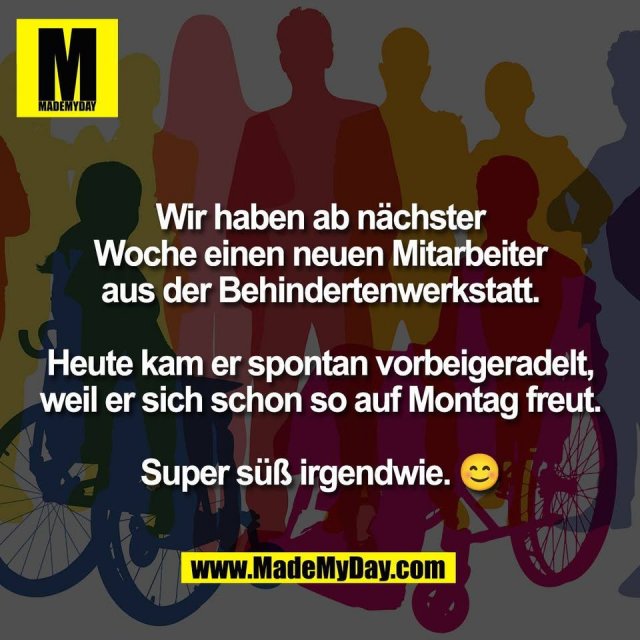 Wir haben ab nächster<br />
Woche einen neuen Mitarbeiter<br />
aus der Behindertenwerkstatt.<br />
<br />
Heute kam er spontan vorbeigeradelt,<br />
weil er sich schon so auf Montag freut.<br />
<br />
Super süß irgendwie. 😊