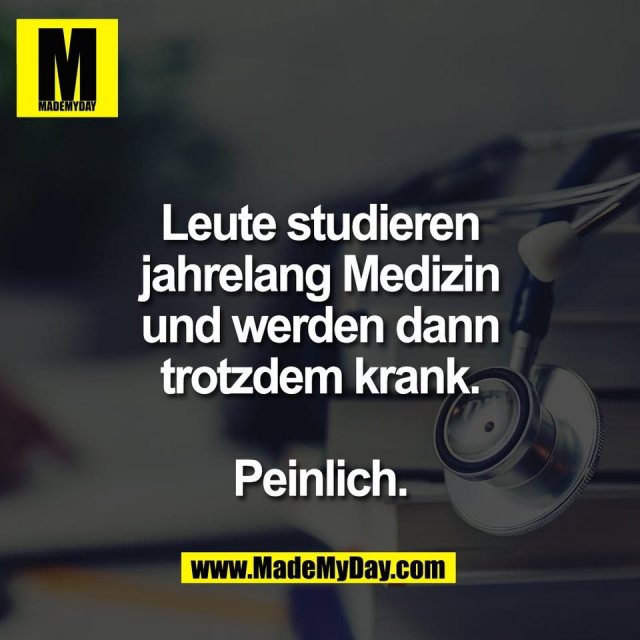 Leute studieren<br />
jahrelang Medizin<br />
und werden dann<br />
trotzdem krank.<br />
<br />
Peinlich.