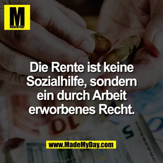 Die Rente ist keine<br />
Sozialhilfe, sondern<br />
ein durch Arbeit<br />
erworbenes Recht.