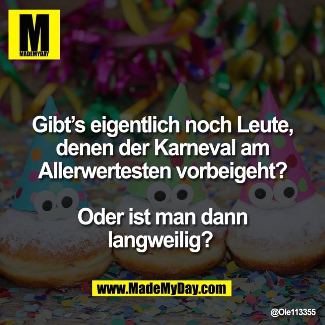 Gibt’s eigentlich noch Leute,<br />
denen der Karneval am<br />
Allerwertesten vorbeigeht?<br />
<br />
Oder ist man dann<br />
langweilig?