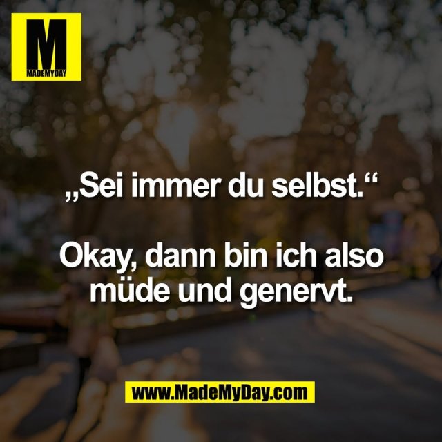 „Sei immer du selbst.“<br />
<br />
Okay, dann bin ich also<br />
müde und genervt.