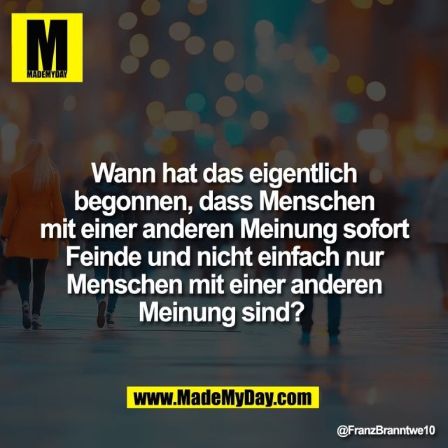 Wann hat das eigentlich<br />
begonnen, dass Menschen<br />
mit einer anderen Meinung sofort<br />
Feinde und nicht einfach nur<br />
Menschen mit einer anderen<br />
Meinung sind?