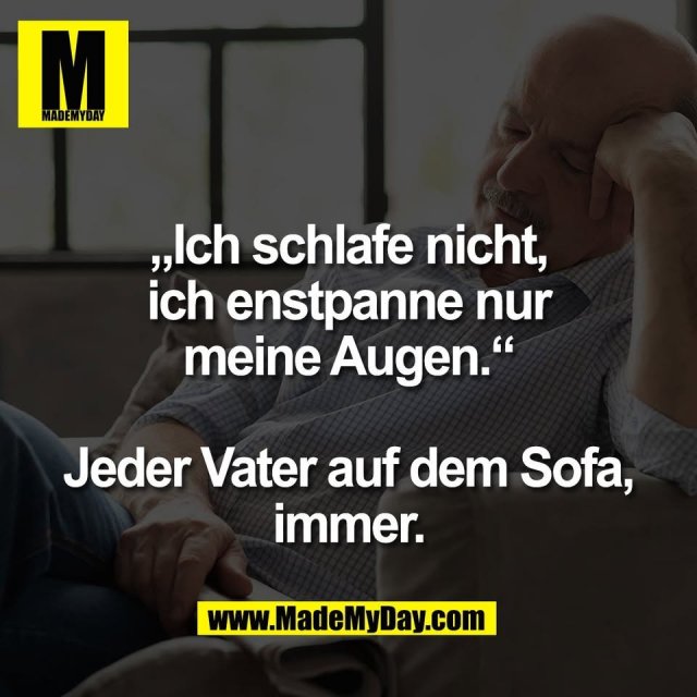 „Ich schlafe nicht,<br />
ich enstpanne nur<br />
meine Augen.“<br />
<br />
Jeder Vater auf dem Sofa,<br />
immer.