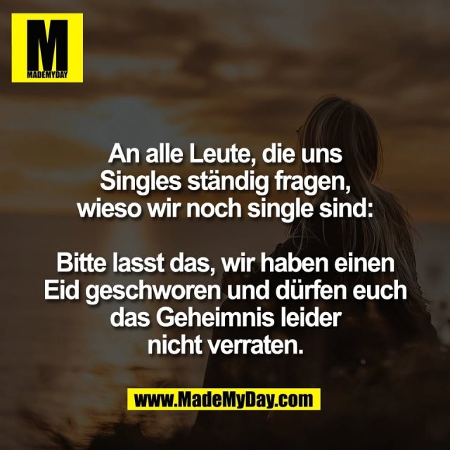 An alle Leute, die uns<br />
Singles ständig fragen,<br />
wieso wir noch single sind:<br />
<br />
Bitte lasst das, wir haben einen<br />
Eid geschworen und dürfen euch<br />
das Geheimnis leider<br />
nicht verraten.