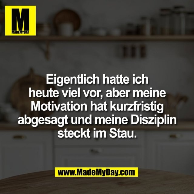 Eigentlich hatte ich<br />
heute viel vor, aber meine<br />
Motivation hat kurzfristig<br />
abgesagt und meine Disziplin<br />
steckt im Stau.