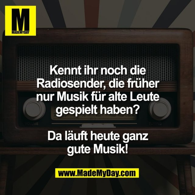 Kennt ihr noch die<br />
Radiosender, die früher<br />
nur Musik für alte Leute<br />
gespielt haben?<br />
<br />
Da läuft heute ganz<br />
gute Musik!